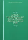 Amtliche veroffentlichungen der Kgl. Museen, stand vom Januar 1908 - Staatliche Museen zu Berlin Germany