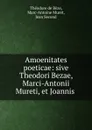 Amoenitates poeticae: sive Theodori Bezae, Marci-Antonii Mureti, et Joannis . - Théodore de Bèze