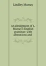An abridgment of L. Murray.s English grammar: with alterations and . - Lindley Murray