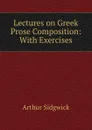 Lectures on Greek Prose Composition: With Exercises - Arthur Sidgwick