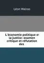 L.economie politique et la justice: examen critique et refutation des . - Léon Walras