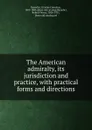 The American admiralty, its jurisdiction and practice, with practical forms and directions - Erastus Cornelius Benedict