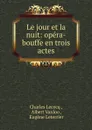 Le jour et la nuit: opera-bouffe en trois actes - Charles Lecocq