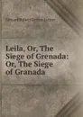 Leila, Or, The Siege of Grenada: Or, The Siege of Granada - Edward Bulwer Lytton