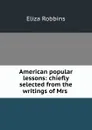 American popular lessons: chiefly selected from the writings of Mrs . - Eliza Robbins