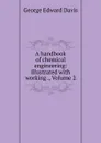 A handbook of chemical engineering: illustrated with working ., Volume 2 - George Edward Davis