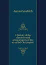 A history of the character and achievements of the so-called Christopher . - Aaron Goodrich