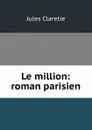 Le million: roman parisien - Jules Claretie