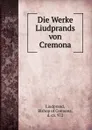 Die Werke Liudprands von Cremona - Bishop of Cremona Liudprand