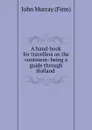 A hand-book for travellers on the continent: being a guide through Holland . - John Murray