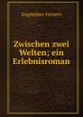 Zwischen zwei Welten; ein Erlebnisroman - Guglielmo Ferrero