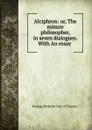 Alciphron: or, The minute philosopher, in seven dialogues. With An essay . - George Berkeley