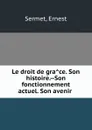 Le droit de grace. Son histoire.--Son fonctionnement actuel. Son avenir - Ernest Sermet