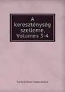 A keresztenyseg szelleme, Volumes 3-4 - François-René Chateaubriand