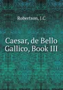 Caesar, de Bello Gallico, Book III - J.C. Robertson