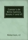 Caesar.s de Bello Gallico, Books V and VI - J.C. Robertson