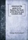American big game in its haunts: the book of the Boone and Crockett club - Grinnell George Bird