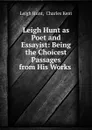 Leigh Hunt as Poet and Essayist: Being the Choicest Passages from His Works . - Leigh Hunt