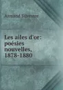 Les ailes d.or: poesies nouvelles, 1878-1880 - Armand Silvestre