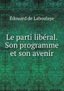 Le parti liberal. Son programme et son avenir - Edouard Laboulaye