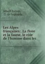 Les Alpes francaises: .La flore et la faune, le role de l.homme dans les . - Albert Falsan