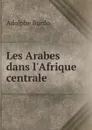 Les Arabes dans l.Afrique centrale - Adolphe Burdo