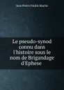 Le pseudo-synod connu dans l.histoire sous le nom de Brigandage d.Ephese . - Jean Pierre Paulin Martin