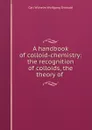 A handbook of colloid-chemistry: the recognition of colloids, the theory of . - Carl Wilhelm Wolfgang Ostwald