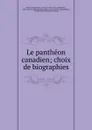 Le pantheon canadien; choix de biographies - François Marie Uncas Maximilien Bibaud