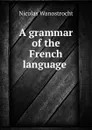 A grammar of the French language . - Nicolas Wanostrocht