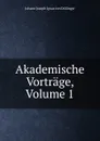 Akademische Vortrage, Volume 1 - Johann Joseph Ignaz von Döllinger