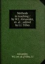 Methods in teaching / by W.J. Alexander, et. al. ; edited by J.J. Tilley - W.J. Alexander