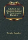 Lehrbuch zur Bahnbestimmung der Kometen und Planeten - Theodor Oppolzer