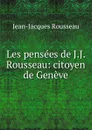 Les pensees de J.J. Rousseau: citoyen de Geneve - Жан-Жак Руссо