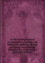 A laboratory manual in elementary biology; an inductive study in animal and plant morphology designed for preparatory and high schools - Emanuel Roth Boyer