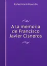 A la memoria de Francisco Javier Cisneros - Rafael María Merchán