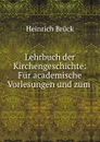 Lehrbuch der Kirchengeschichte: Fur academische Vorlesungen und zum . - Heinrich Brück