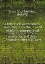 A little book for Christmas; containing a greeting, a word of advice, some personal adventures, a carol, a meditation, and three Christmas stories of all ages - Cyrus Townsend Brady