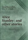 Alice Stanley: and other stories - Anna Maria Hall