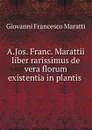 A.Jos. Franc. Marattii liber rarissimus de vera florum existentia in plantis . - Giovanni Francesco Maratti