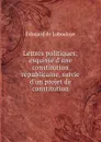Lettres politiques; esquisse d.une constitution republicaine, suivie d.un projet de constitution - Edouard Laboulaye