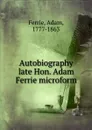 Autobiography late Hon. Adam Ferrie microform - Adam Ferrie