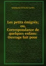 Les petits emigres; ou, Correspondance de quelques enfans: Ouvrage fait pour . - Stéphanie Félicité Genlis
