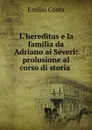 L.hereditas e la familia da Adriano ai Severi: prolusione al corso di storia . - Emilio Costa