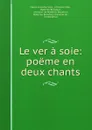 Le ver a soie: poeme en deux chants - Marco Girolamo Vida