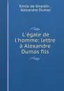 L.egale de l.homme: lettre a Alexandre Dumas fils - Emile de Girardin