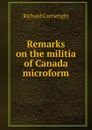 Remarks on the militia of Canada microform - Richard Cartwright