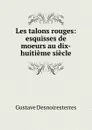 Les talons rouges: esquisses de moeurs au dix-huitieme siecle - Gustave Desnoiresterres