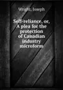 Self-reliance, or, A plea for the protection of Canadian industry microform - Joseph Wright