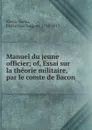 Manuel du jeune officier; of, Essai sur la theorie militaire, par le comte de Bacon - Pierre Jean Jacques Bacon-Tacon